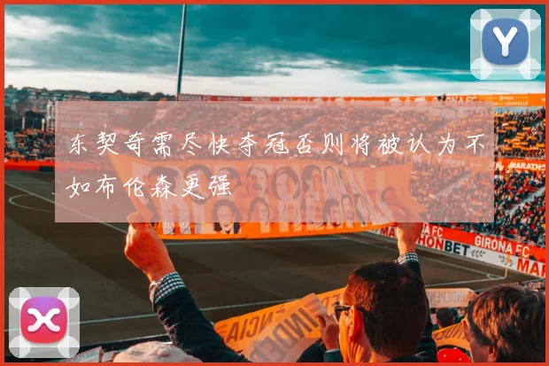 东契奇需尽快夺冠否则将被认为不如布伦森更强