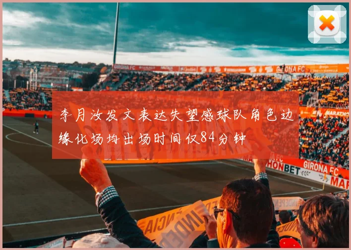 李月汝发文表达失望感球队角色边缘化场均出场时间仅84分钟