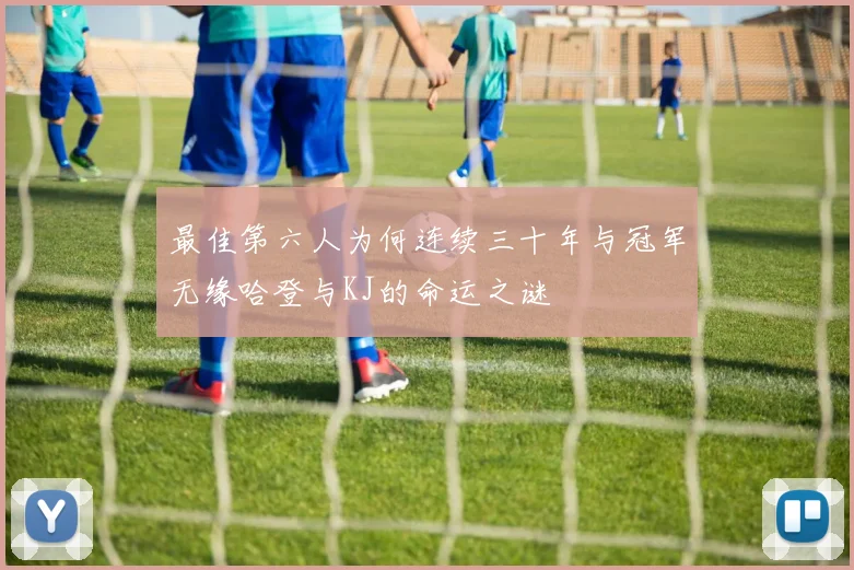 最佳第六人为何连续三十年与冠军无缘哈登与KJ的命运之谜