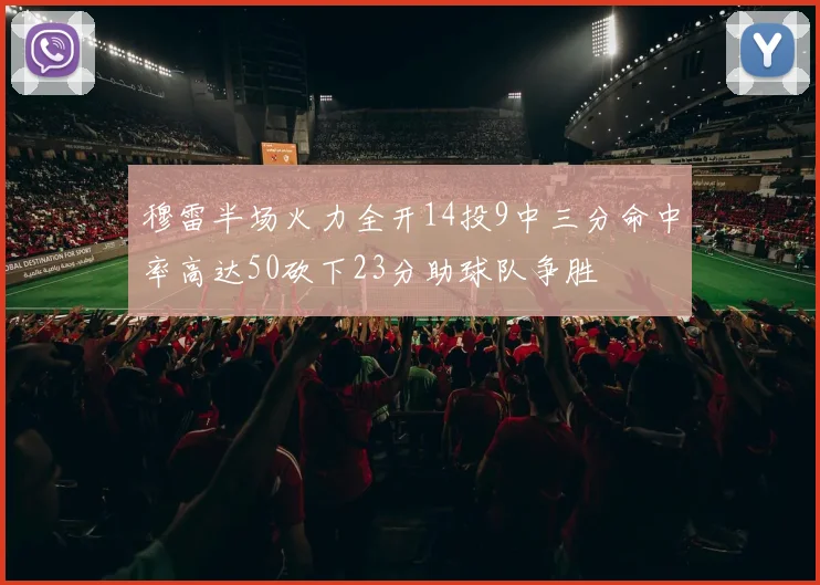 穆雷半场火力全开14投9中三分命中率高达50砍下23分助球队争胜