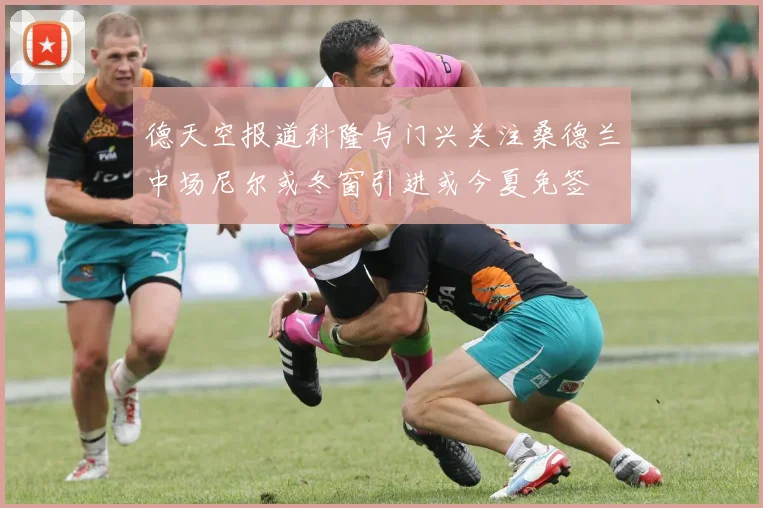 德天空报道科隆与门兴关注桑德兰中场尼尔或冬窗引进或今夏免签