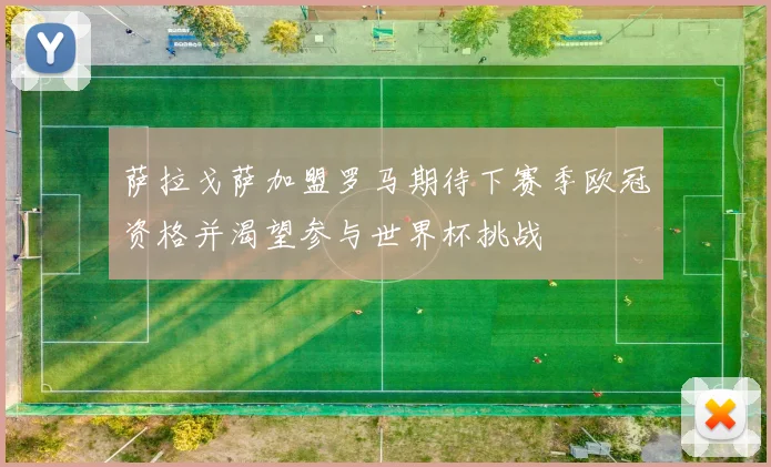 萨拉戈萨加盟罗马期待下赛季欧冠资格并渴望参与世界杯挑战