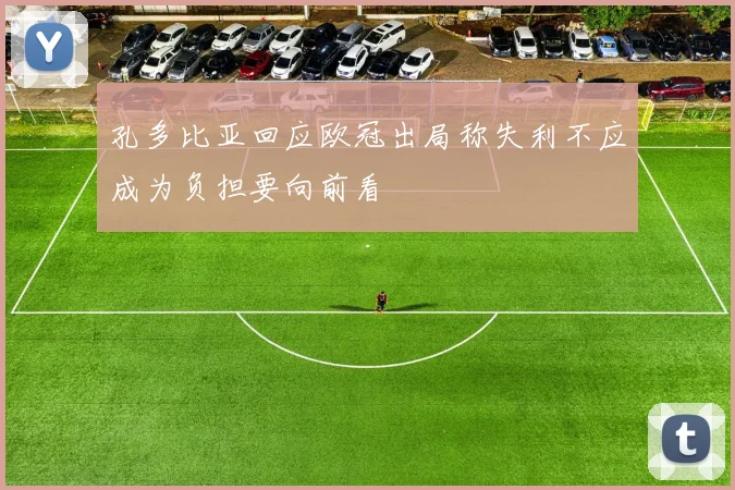 孔多比亚回应欧冠出局称失利不应成为负担要向前看