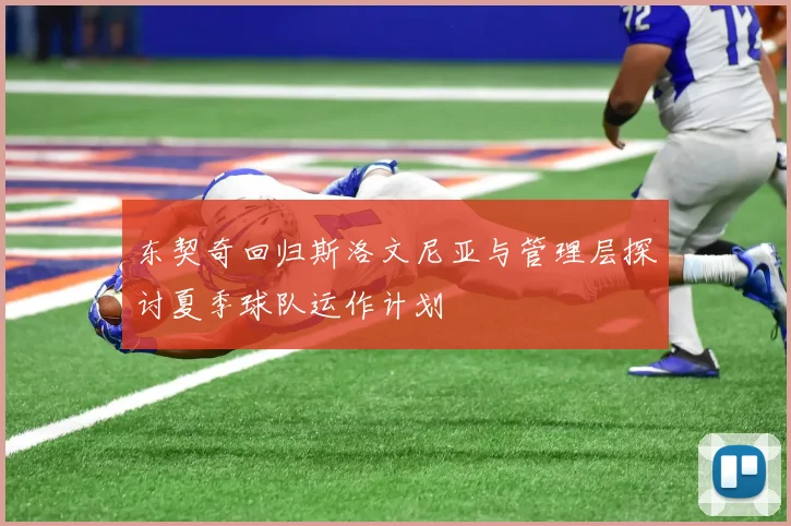 东契奇回归斯洛文尼亚与管理层探讨夏季球队运作计划