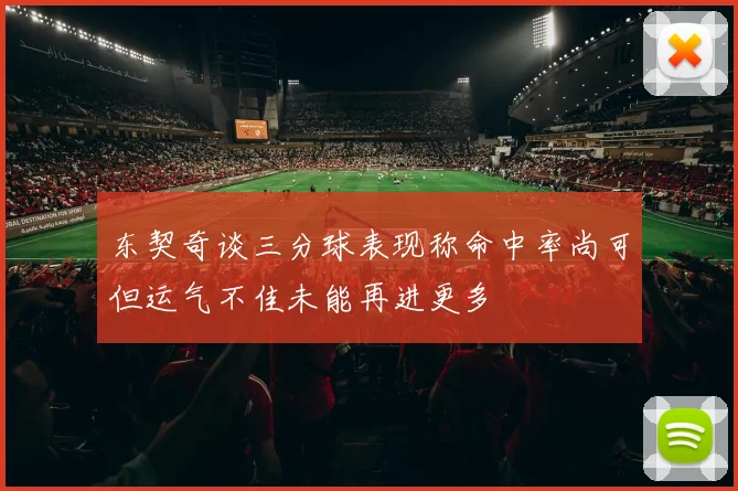 东契奇谈三分球表现称命中率尚可但运气不佳未能再进更多