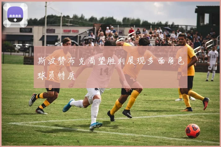 斯波赞布克渴望胜利展现多面角色球员特质