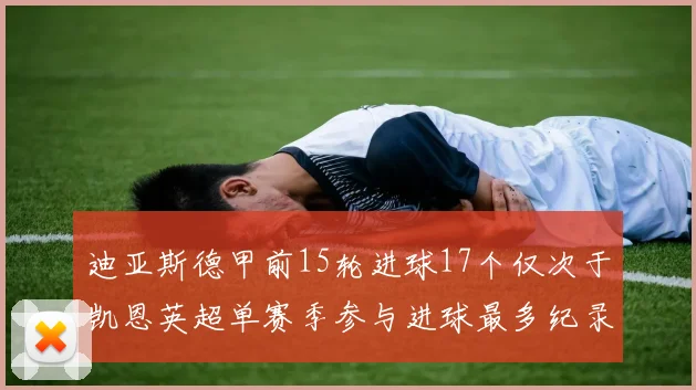 迪亚斯德甲前15轮进球17个仅次于凯恩英超单赛季参与进球最多纪录为18个