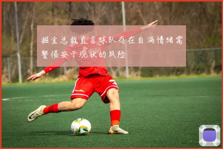 掘金总裁直言球队存在自满情绪需警惕安于现状的风险
