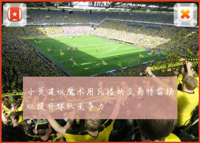 小莫建议魔术用瓦格纳交易特雷杨以提升球队竞争力